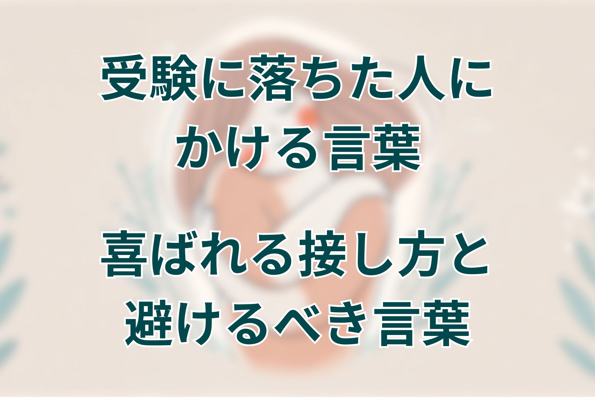 受験に落ちた人にかける言葉。喜ばれる接し方ポイントと避けるべき言葉