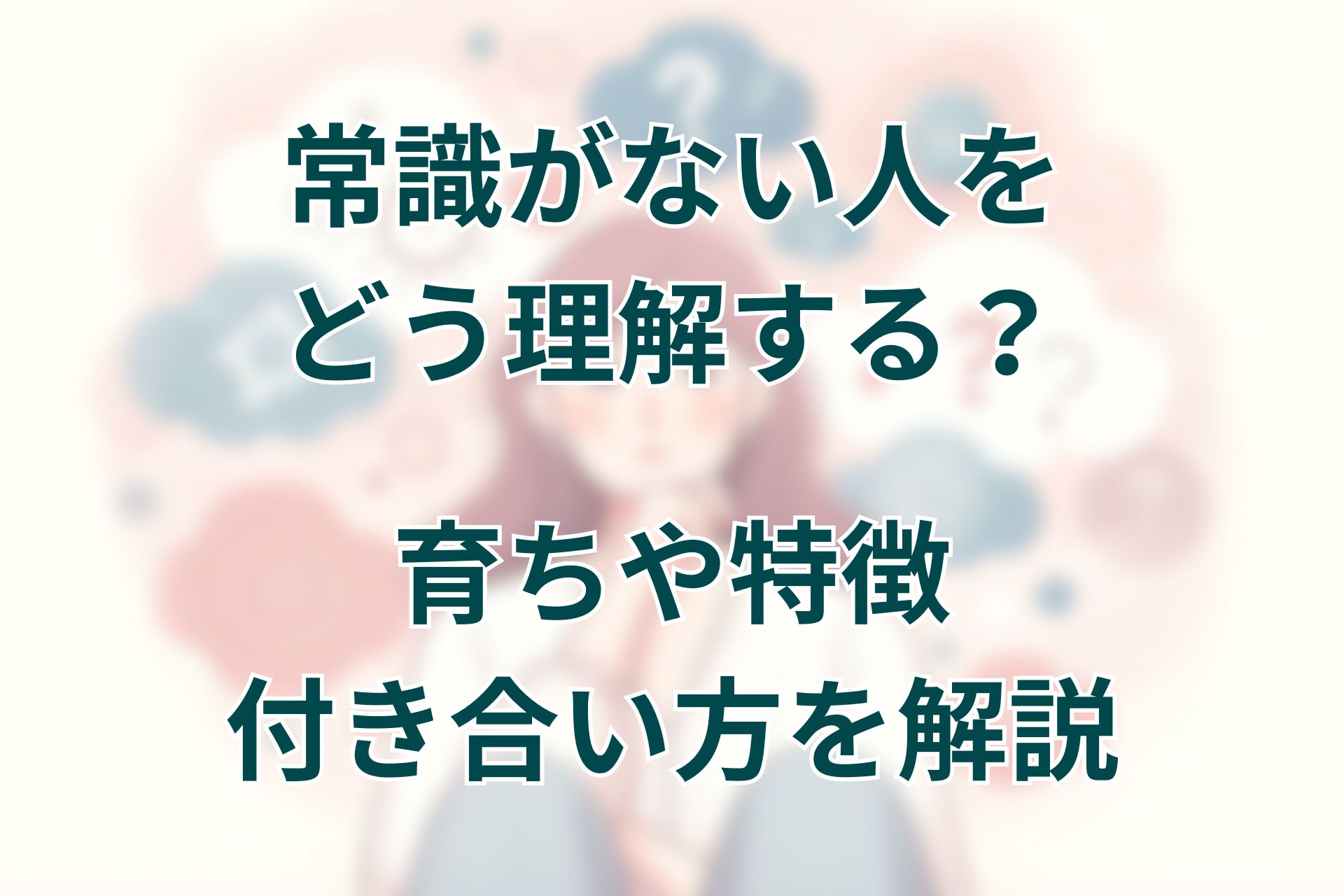 常識がない人をどう理解する？育ちや特徴、付き合い方を解説