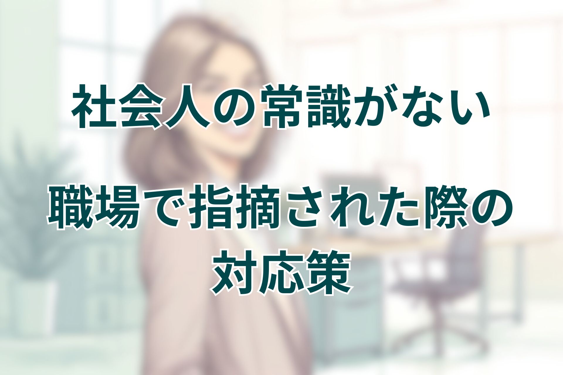 【社会人としての常識がない】職場で基本マナーが不足していると指摘された際の対応策