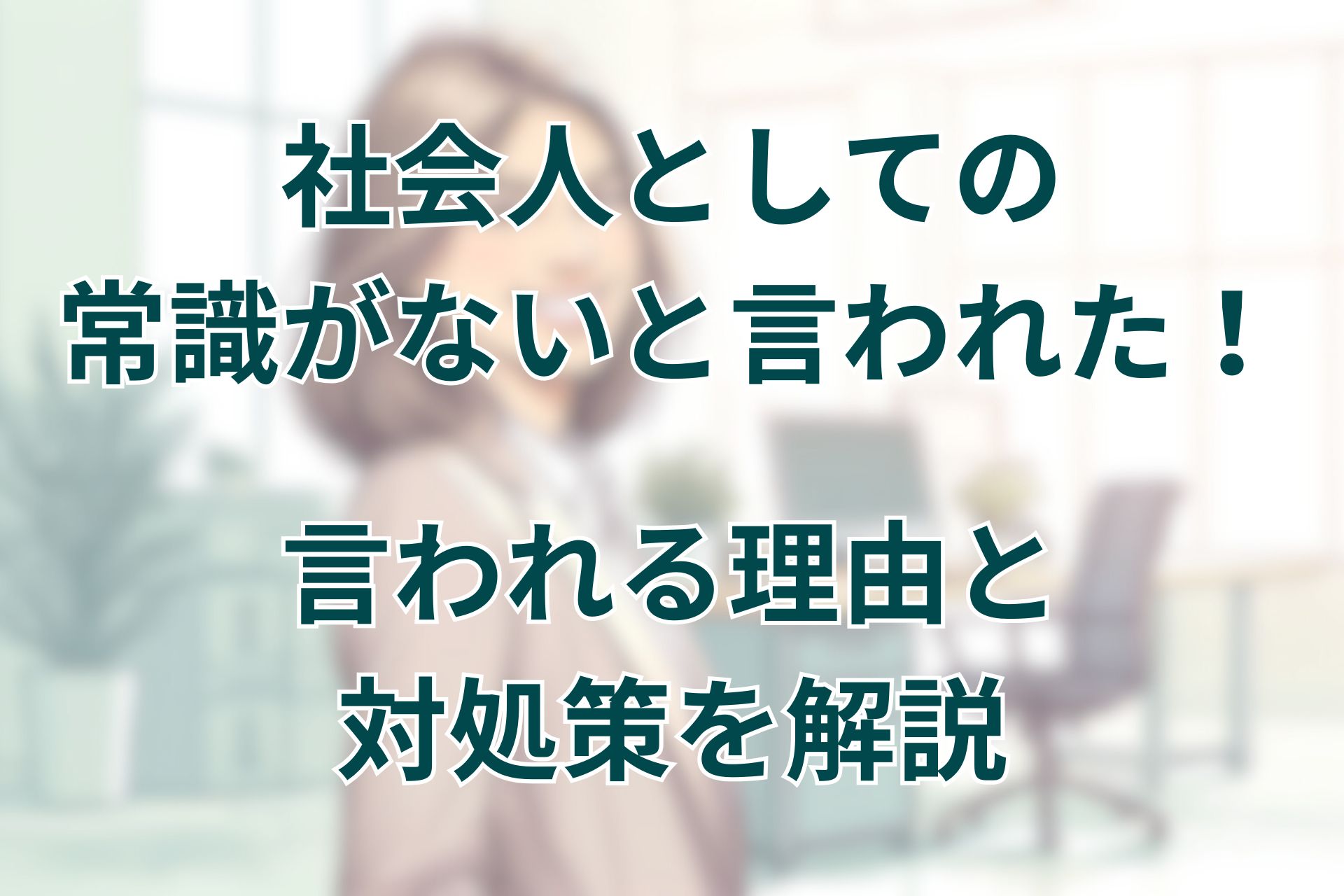 社会人としての常識がないと言われた！言われる理由と対処策を解説