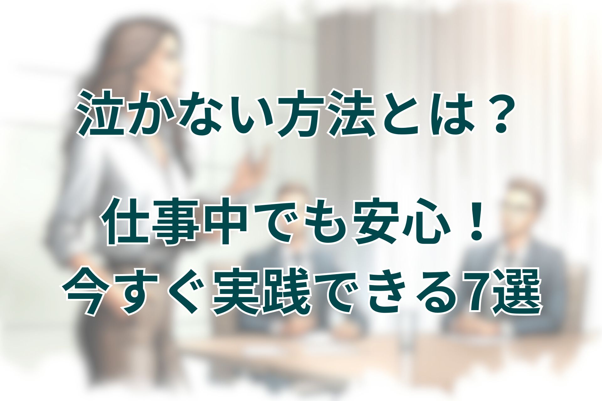 泣かない方法とは？仕事中でも安心！今すぐ実践できる7選